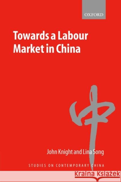 Towards a Labour Market in China John Knight Lina Song 9780199215553 Oxford University Press, USA