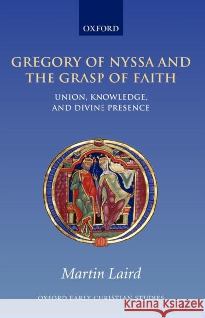 Gregory of Nyssa and the Grasp of Faith: Union, Knowledge, and Divine Presence Laird, Martin 9780199229154 0
