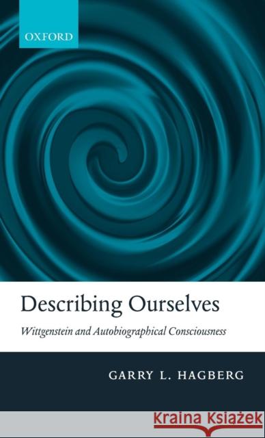 Describing Ourselves: Wittgenstein and Autobiographical Consciousness Hagberg, Garry L. 9780199234226
