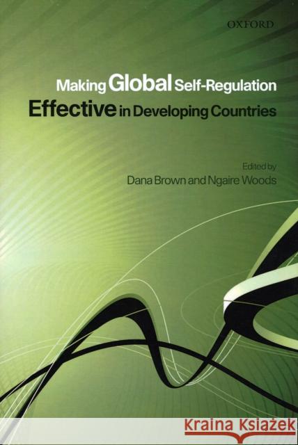 Making Global Self-Regulation Effective in Developing Countries Dana L. Brown Ngaire Woods 9780199234639 Oxford University Press, USA