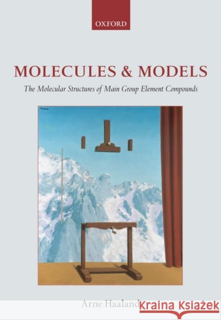 Molecules and Models: The Molecular Structures of Main Group Element Compounds Haaland, Arne 9780199235353 Oxford University Press, USA