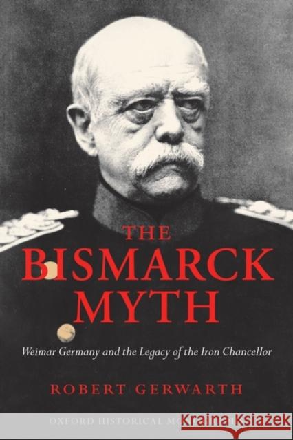 The Bismarck Myth: Weimar Germany and the Legacy of the Iron Chancellor Gerwarth, Robert 9780199236893