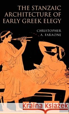 The Stanzaic Architecture of Early Greek Elegy Christopher A. Faraone 9780199236985 Oxford University Press, USA