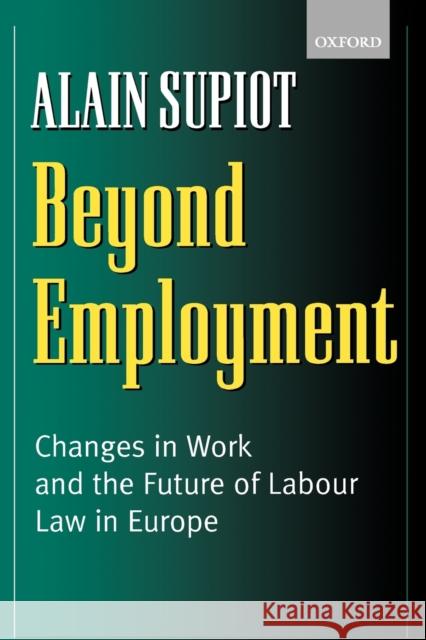 Beyond Employment: Changes in Work and the Future of Labour Law in Europe Supiot, Alain 9780199243044 Oxford University Press