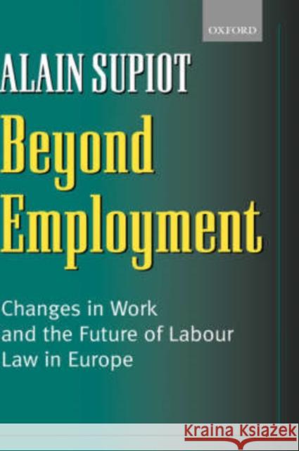 Beyond Employment: Changes in Work and the Future of Labour Law in Europe Supiot, Alain 9780199243051 Oxford University Press