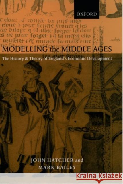 Modelling the Middle Ages: The History and Theory of England's Economic Development Hatcher, John 9780199244119 Oxford University Press, USA