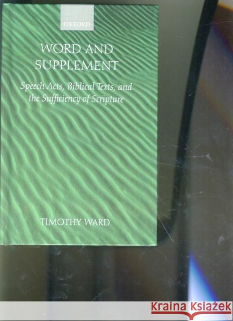 Word and Supplement: Speech Acts, Biblical Texts, and the Sufficiency of Scripture Ward, Timothy 9780199244386 Oxford University Press