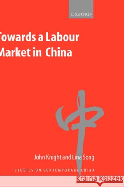 Towards a Labour Market in China John Knight Lina Song 9780199245277 Oxford University Press, USA