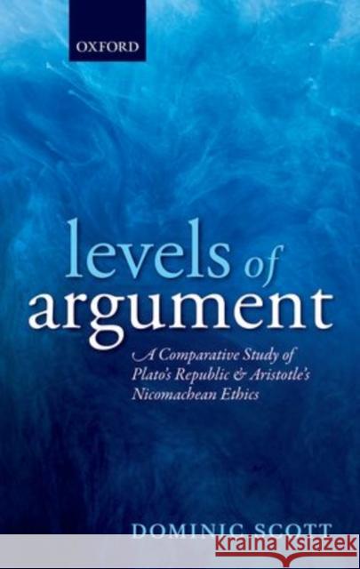 Levels of Argument: A Comparative Study of Plato's Republic and Aristotle's Nicomachean Ethics Scott, Dominic 9780199249640 Oxford University Press, USA