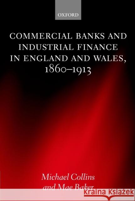 Commercial Banks and Industrial Finance in England and Wales, 1860-1913 Michael Collins Mae Baker 9780199249862 Oxford University Press