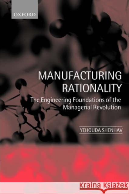 Manufacturing Rationality: The Engineering Foundations of the Managerial Revolution Shenhav, Yehouda 9780199250004 Oxford University Press