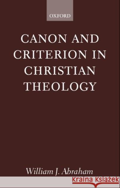 Canon and Criterion in Christian Theology: From the Fathers to Feminism Abraham, William J. 9780199250035