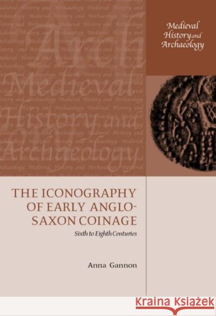 The Iconography of Early Anglo-Saxon Coinage: Sixth to Eighth Centuries Gannon, Anna 9780199254651 Oxford University Press, USA