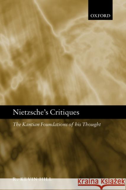 Nietzsche's Critiques: The Kantian Foundations of His Thought Hill, R. Kevin 9780199255832 Oxford University Press, USA