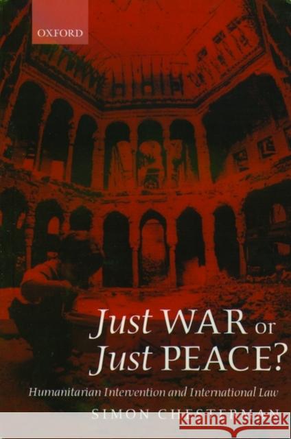 Just War or Just Peace?: Humanitarian Intervention and International Law Chesterman, Simon 9780199257997