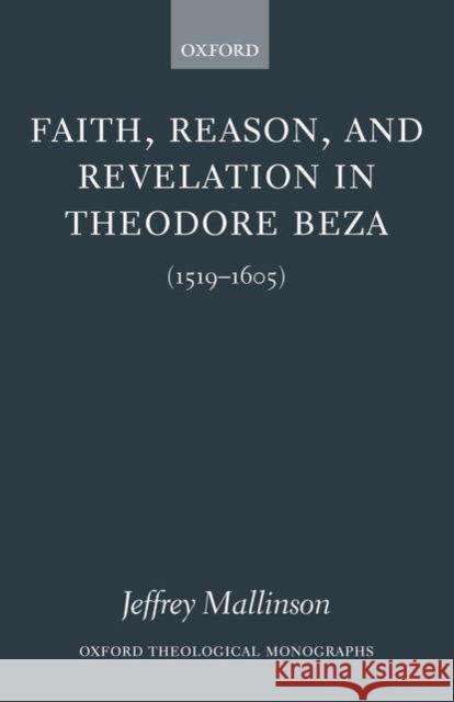 Faith, Reason, and Revelation in Theodore Beza (1519-1605) Mallinson, Jeffrey 9780199259595