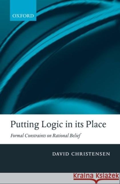 Putting Logic in Its Place: Formal Constraints on Rational Belief Christensen, David 9780199263257