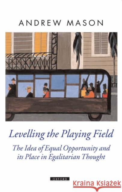 Levelling the Playing Field: The Idea of Equal Opportunity and Its Place in Egalitarian Thought Mason, Andrew 9780199264414