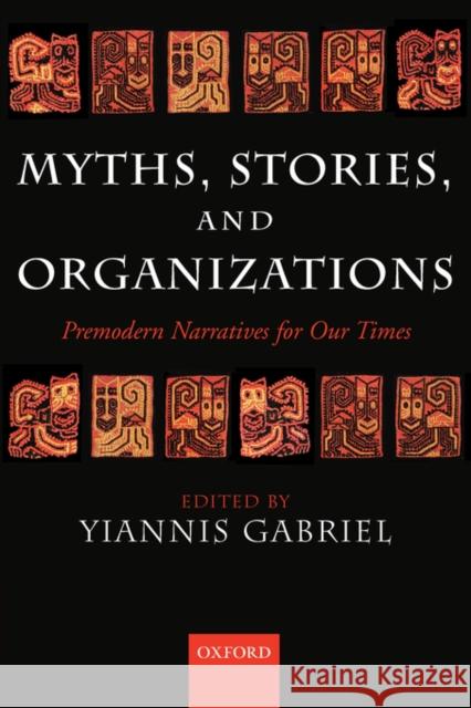Myths, Stories, and Organizations: Premodern Narratives for Our Times Gabriel, Yiannis 9780199264476 Oxford University Press, USA