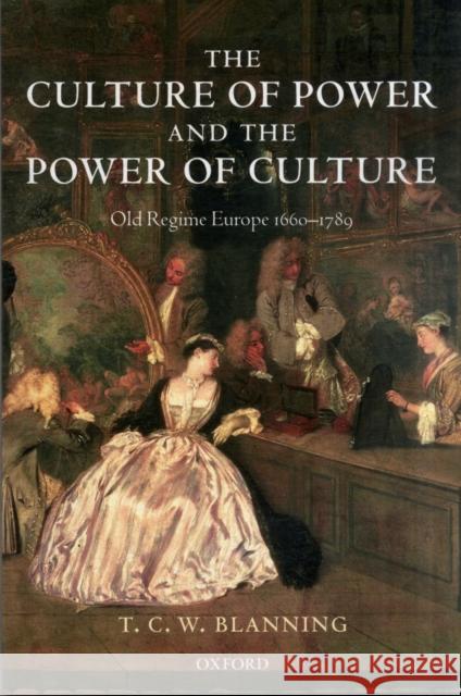 The Culture of Power and the Power of Culture: Old Regime Europe 1660-1789 Blanning, T. C. W. 9780199265619 0