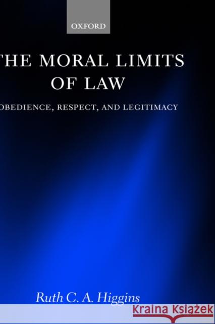 The Moral Limits of Law: Obedience, Respect, and Legitimacy Higgins, Ruth C. a. 9780199265671 Oxford University Press, USA
