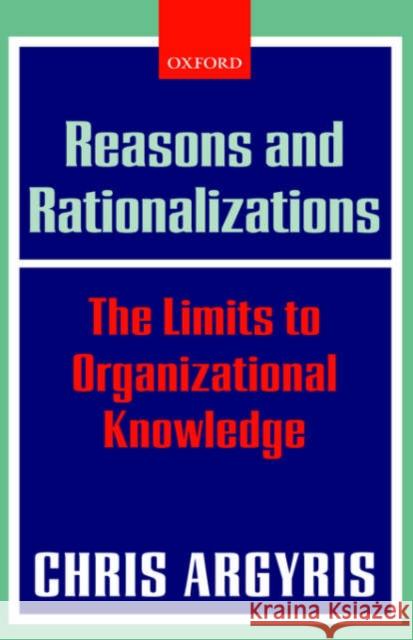 Reasons and Rationalizations: The Limits to Organizational Knowledge Argyris, Chris 9780199268078 Oxford University Press