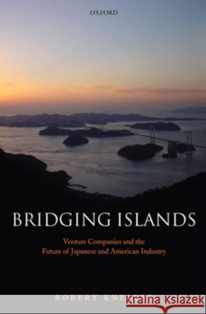 Bridging Islands: Venture Companies and the Future of Japanese and American Industry Kneller, Robert 9780199268801 Oxford University Press, USA