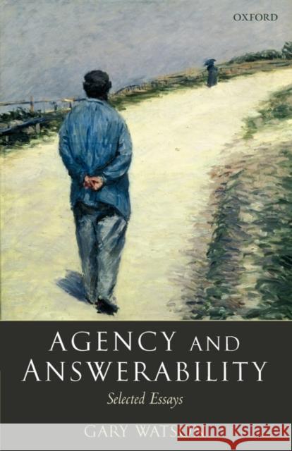 Agency and Answerability: Selected Essays Watson, Gary 9780199272273