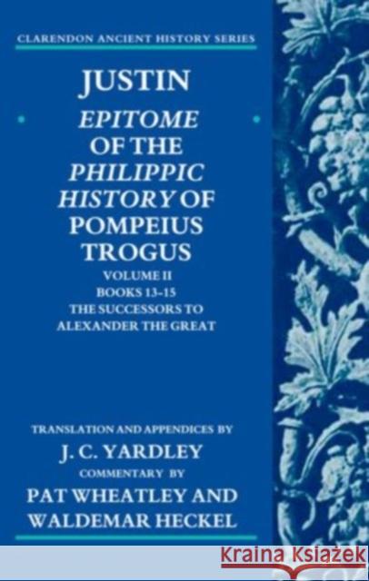 Justin: Epitome of the Philippic History of Pompeius Trogus: Volume II: Books 13-15: The Successors to Alexander the Great Yardley, J. C. 9780199277605 0