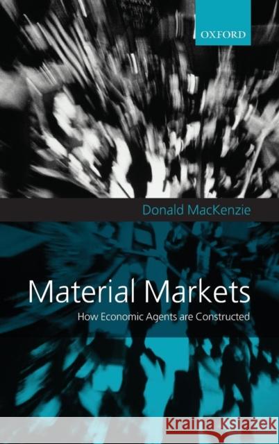 Material Markets: How Economic Agents Are Constructed MacKenzie, Donald 9780199278152