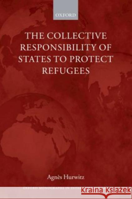 The Collective Responsibility of States to Protect Refugees  Hurwitz 9780199278381 0