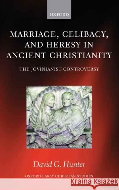Marriage, Celibacy, and Heresy in Ancient Christianity : The Jovinianist Controversy David G. Hunter 9780199279784