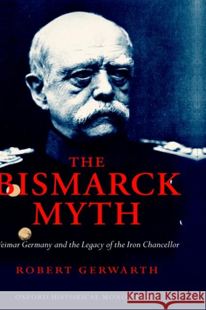 The Bismarck Myth: Weimar Germany and the Legacy of the Iron Chancellor Gerwarth, Robert 9780199281848