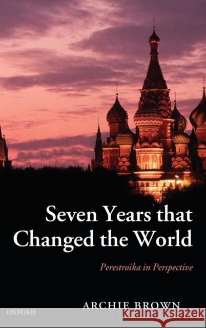 Seven Years That Changed the World: Perestroika in Perspective Brown, Archie 9780199282159 Oxford University Press, USA