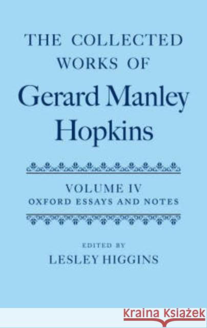 The Collected Works of Gerard Manley Hopkins: Volume IV: Oxford Essays and Notes 1863-1868 Lesley Higgins Gerard Manley Hopkins 9780199285457 Oxford University Press, USA