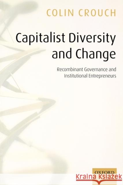 Capitalist Diversity and Change: Recombinant Governance and Institutional Entrepreneurs Crouch, Colin 9780199286478 Oxford University Press