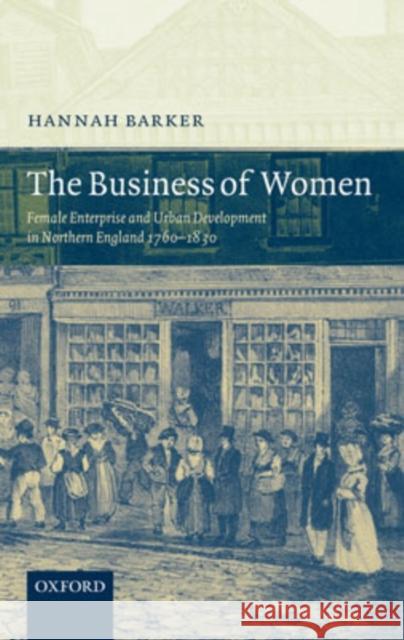 The Business of Women: Female Enterprise and Urban Development in Northern England 1760-1830 Barker, Hannah 9780199299713