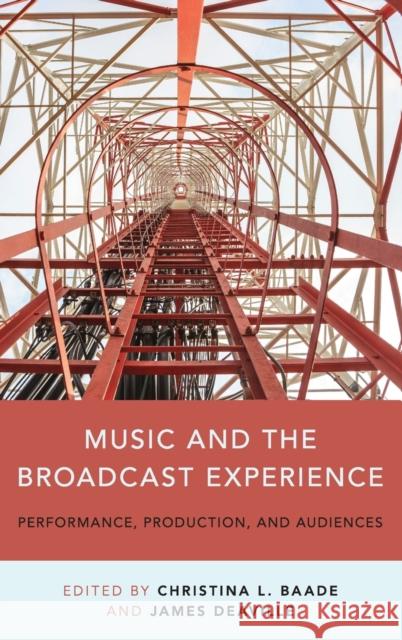Music and the Broadcast Experience: Performance, Production, and Audiences Christina Baade James A. Deaville 9780199314706