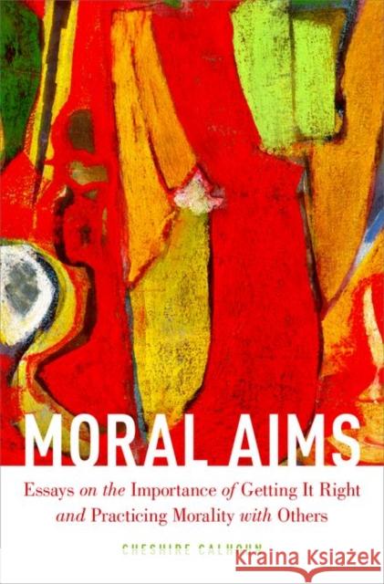 Moral Aims: Essays on the Importance of Getting It Right and Practicing Morality with Others Cheshire Calhoun 9780199328796 Oxford University Press, USA