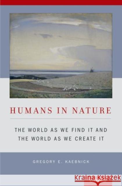 Humans in Nature: The World as We Find It and the World as We Create It Kaebnick, Gregory E. 9780199347216 Oxford University Press, USA