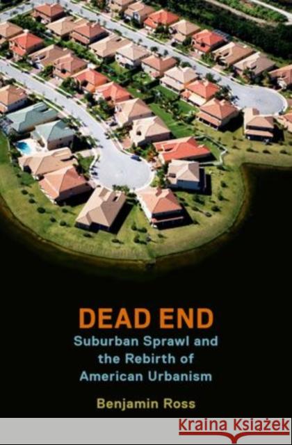 Dead End: Suburban Sprawl and the Rebirth of American Urbanism Benjamin Ross 9780199360147