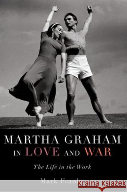 Martha Graham in Love and War: The Life in the Work Franko, Mark 9780199367856