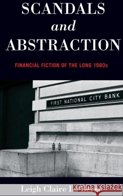 Scandals and Abstraction: Financial Fiction of the Long 1980s Leigh Claire L 9780199372874 Oxford University Press, USA