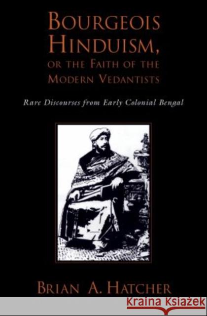 Bourgeois Hinduism, or Faith of the Modern Vedantists: Rare Discourses from Early Colonial Bengal Hatcher, Brian 9780199374991 Oxford University Press, USA