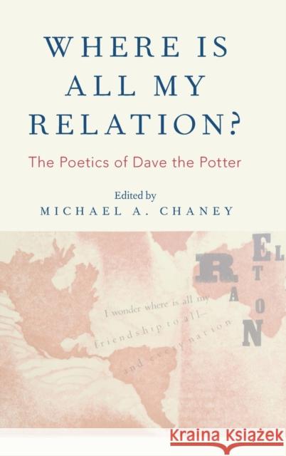 Where Is All My Relation?: The Poetics of Dave the Potter Michael A. Chaney 9780199390205