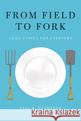 From Field to Fork: Food Ethics for Everyone Paul B. Thompson 9780199391691