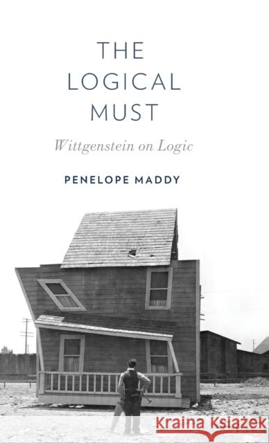The Logical Must: Wittgenstein on Logic Penelope Maddy 9780199391752 Oxford University Press, USA