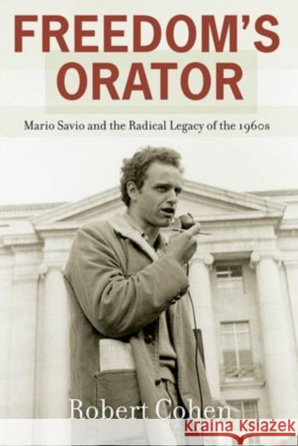 Freedom's Orator: Mario Savio and the Radical Legacy of the 1960s Cohen, Robert 9780199395200