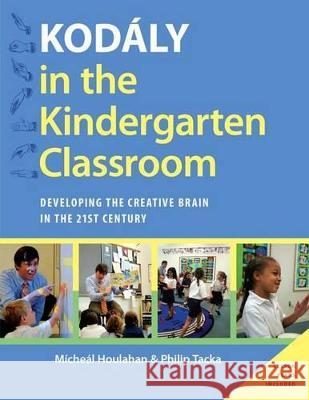 Kodaly in the Kindergarten Classroom: Developing the Creative Brain in the 21st Century Micheal Houlahan Philip Tacka 9780199396498 Oxford University Press, USA
