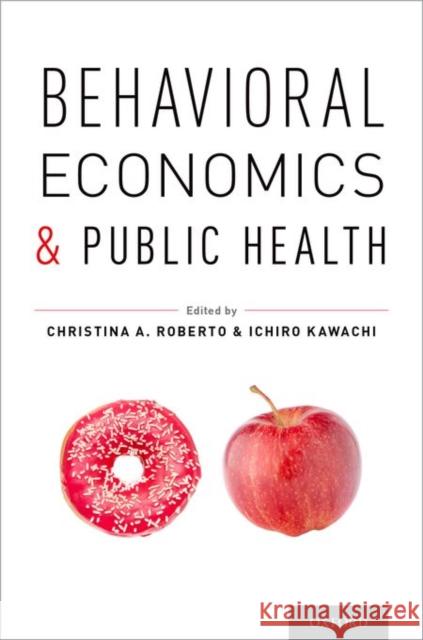 Behavioral Economics and Public Health Christina A. Roberto Ichiro Kawachi Christina A. Roberto 9780199398331